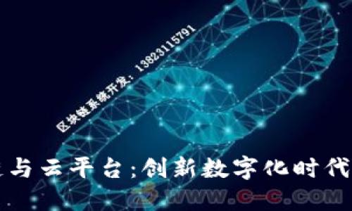 区块链与云平台：创新数字化时代的基石