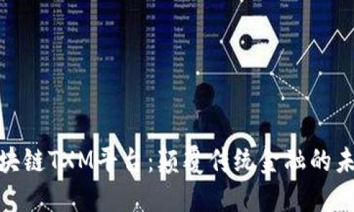 探索区块链TXM平台：颠覆传统金融的未来科技