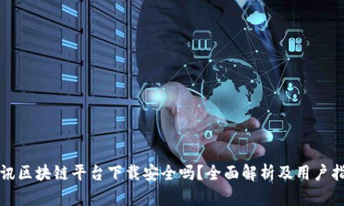 腾讯区块链平台下载安全吗？全面解析及用户指南
