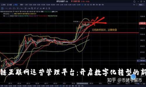 区块链互联网运营管理平台：开启数字化转型的新时代