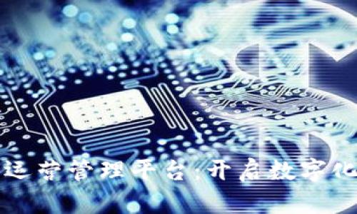 区块链互联网运营管理平台：开启数字化转型的新时代