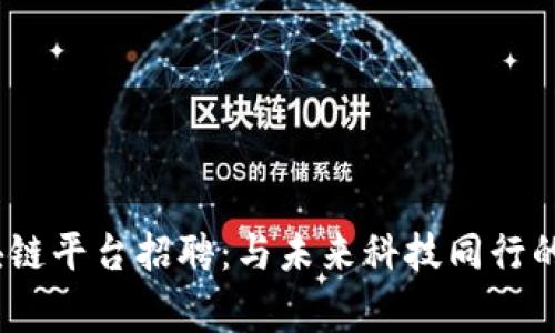 国家区块链平台招聘：与未来科技同行的职业机会