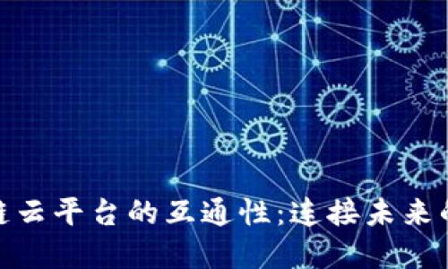 探索区块链云平台的互通性：连接未来的数字经济