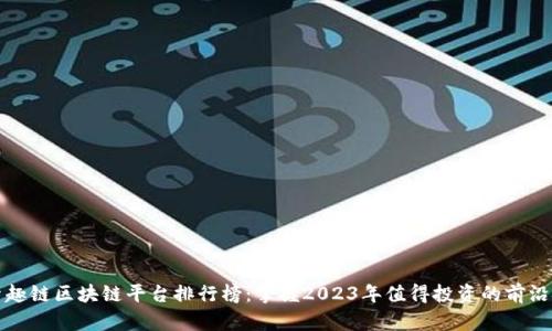 探索趣链区块链平台排行榜：掌握2023年值得投资的前沿技术