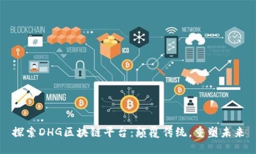 探索DHG区块链平台：颠覆传统，重塑未来