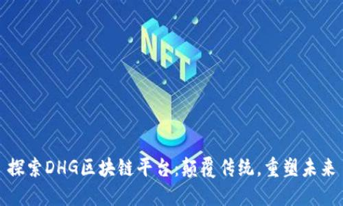 探索DHG区块链平台：颠覆传统，重塑未来