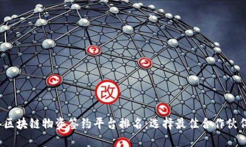 2023年区块链物资签约平台排名：选择最佳合作伙伴的指南