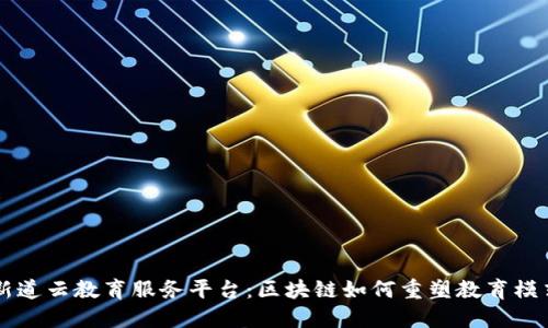 新道云教育服务平台：区块链如何重塑教育模式