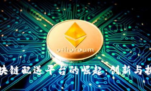 美国区块链配送平台的崛起：创新与挑战并存