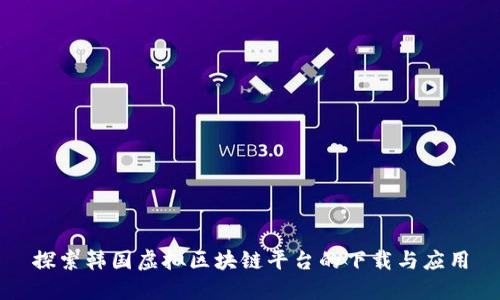 探索韩国虚拟区块链平台的下载与应用