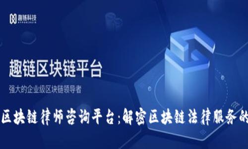 长沙区块链律师咨询平台：解密区块链法律服务的未来