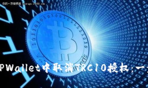 如何在TPWallet中取消TRC10授权：一步一步来