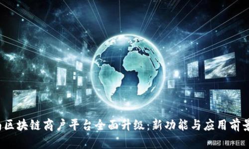  云南区块链商户平台全面升级：新功能与应用前景解析