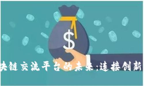 探索中国区块链交流平台的未来：连接创新、合作与机遇