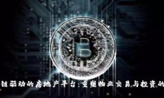 区块链驱动的房地产平台：重塑物业交易与投资