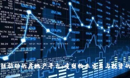 区块链驱动的房地产平台：重塑物业交易与投资的未来