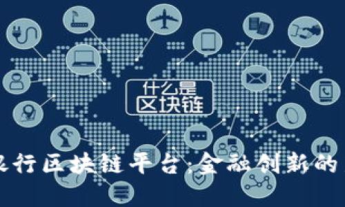 山西银行区块链平台：金融创新的新纪元