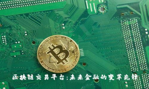 区块链交易平台：未来金融的变革先锋