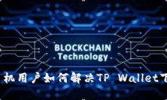 : 华为手机用户如何解决TP Wallet下载难题？
