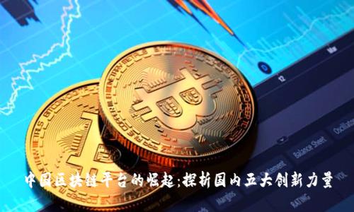 中国区块链平台的崛起：探析国内五大创新力量