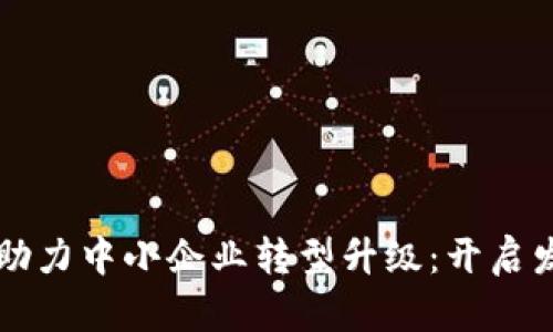 区块链技术助力中小企业转型升级：开启发展的新纪元