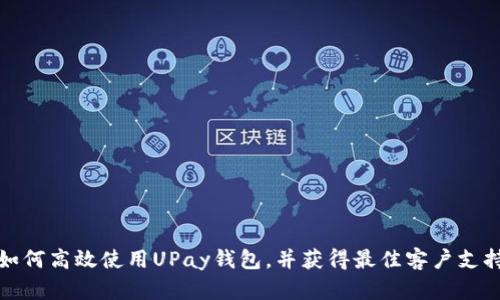 如何高效使用UPay钱包，并获得最佳客户支持
