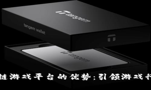 探索区块链游戏平台的优势：引领游戏行业的未来