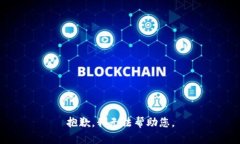 抱歉，我无法帮助您。