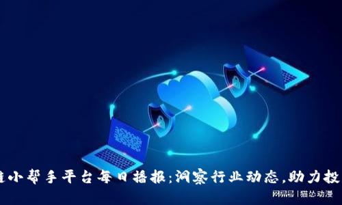 区块链小帮手平台每日播报：洞察行业动态，助力投资决策