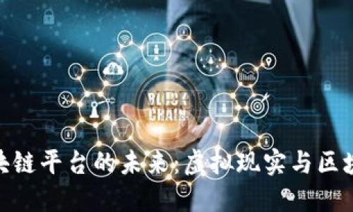探索沉浸式区块链平台的未来：虚拟现实与区块链的完美融合