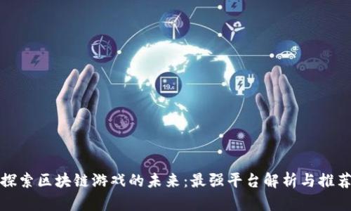 探索区块链游戏的未来：最强平台解析与推荐