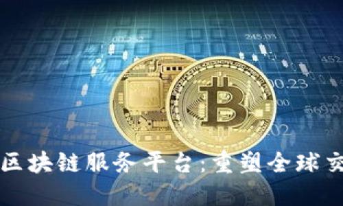 跨境金融区块链服务平台：重塑全球交易的未来
