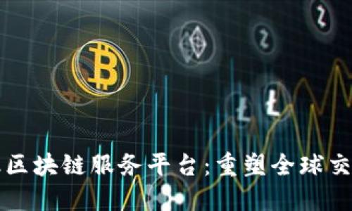 跨境金融区块链服务平台：重塑全球交易的未来