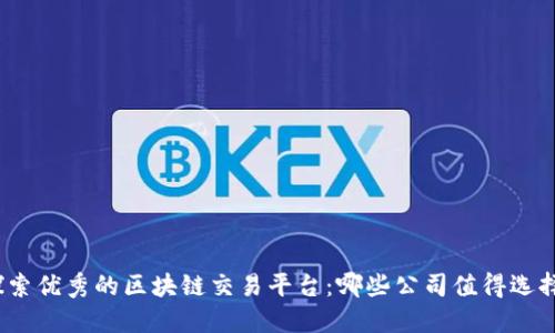 探索优秀的区块链交易平台：哪些公司值得选择？