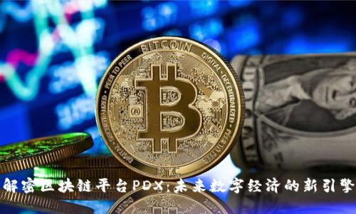 解密区块链平台PDX：未来数字经济的新引擎