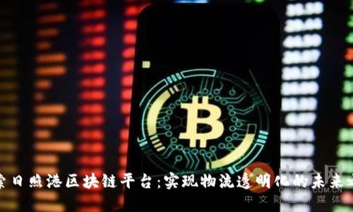 探索日照港区块链平台：实现物流透明化的未来之路