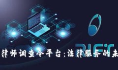 区块链律师调查令平台：法律服务的未来工具