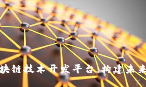 ```xml
全面解析区块链技术开发平台：构建未来的数字经济