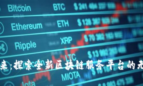 革新未来：探索全新区块链服务平台的无限可能