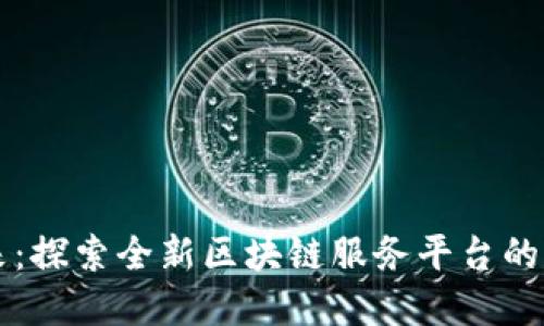 革新未来：探索全新区块链服务平台的无限可能