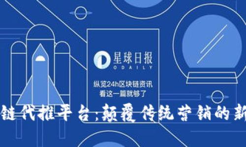 区块链代推平台：颠覆传统营销的新趋势