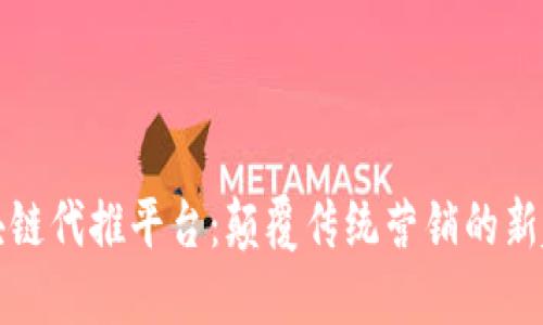 区块链代推平台：颠覆传统营销的新趋势