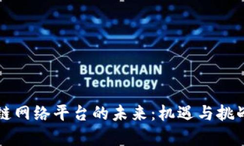 区块链网络平台的未来：机遇与挑战并存