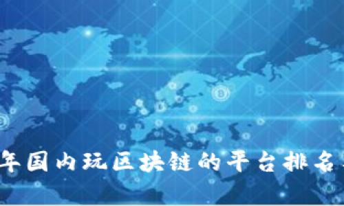 2023年国内玩区块链的平台排名与分析