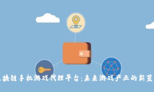 区块链手机游戏代理平台：未来游戏产业的新蓝海
