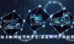 区块链手机游戏代理平台：未来游戏产业的新蓝