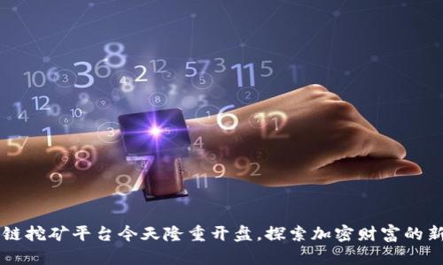 区块链挖矿平台今天隆重开盘，探索加密财富的新起点