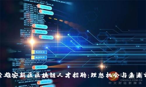 探索雄安新区区块链人才招聘：理想机会与未来前景