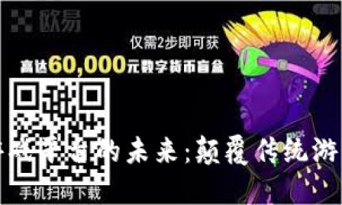 探索区块链游戏平台的未来：颠覆传统游戏产业的力量