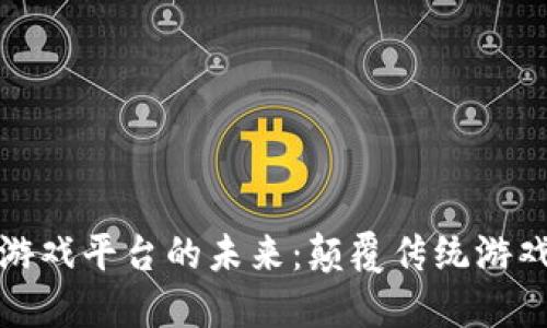探索区块链游戏平台的未来：颠覆传统游戏产业的力量